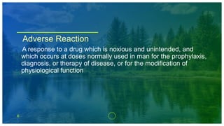 6
Adverse Reaction
A response to a drug which is noxious and unintended, and
which occurs at doses normally used in man for the prophylaxis,
diagnosis, or therapy of disease, or for the modification of
physiological function
 