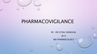 PHARMACOVIGILANCE
BY- DR UTSAV SHINGHAL
JR-II
MD PHARMACOLOGY
 