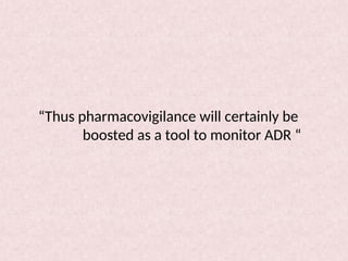 “Thus pharmacovigilance will certainly be
boosted as a tool to monitor ADR “
 