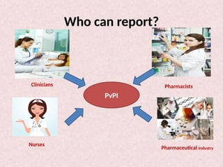 Who can report?
PvPI
Clinicians Pharmacists
Nurses
Pharmaceutical Industry
 