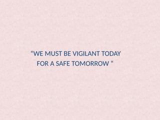 “WE MUST BE VIGILANT TODAY
FOR A SAFE TOMORROW “
 