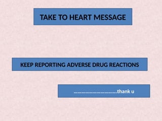 TAKE HOME MESSAGE
KEEP REPORTING ADVERSE DRUG REACTIONS
TAKE TO HEART MESSAGE
KEEP REPORTING ADVERSE DRUG REACTIONS
…………………………….thank u
 