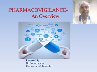 PHARMACOVIGILANCE-
An Overview
Presented By:
Dr. Pramod Kumar
Pharmaceutical Researcher
 