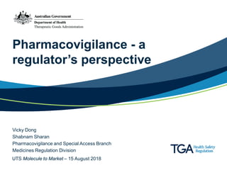 Pharmacovigilance - a
regulator’s perspective
Vicky Dong
Shabnam Sharan
Pharmacovigilance and Special Access Branch
Medicines Regulation Division
UTS Molecule to Market – 15 August 2018
 