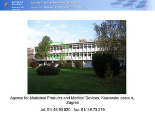 Agency for Medicinal Products and Medical Devices, Ksaverska cesta 4,  Zagreb tel. 01/ 46 93 830;  fax. 01/ 46 73 275 