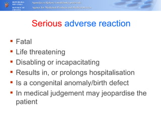 Serious  adverse reaction Fatal Life threatening Disabling or incapacitating Results in, or prolongs hospitalisation Is a co n genital anomaly/birth defect In medical judgement may jeopardise the patient 