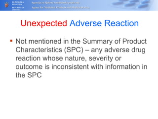 Unexpected  Adverse Reaction Not mentioned in the  S ummary of  P roduct  C haracteristics (SPC) – any adverse drug reaction whose nature, severity or outcome is inconsistent with information in the SPC 