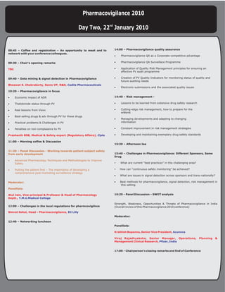 Pharmacovigilance 2010

                                                    Day Two, 22nd January 2010


08:45 – Coffee and registration – An opportunity to meet and to      14:00 – Pharmacovigilance quality assurance
network with your conference colleagues.
                                                                     ·Pharmacovigilance QA as a Corporate competitive advantage

09:30 – Chair's opening remarks                                      ·Pharmacovigilance QA Surveillace Programme

TBC                                                                  ·Application of Quality Risk Management principles for ensuring an
                                                                      effective PV audit programme

09:40 – Data mining & signal detection in Pharmacovigilance          ·Creation of PV Quality Indicators for monitoring status of quality and
                                                                      future auditing needs
Bhaswat S. Chakraborty, Senio VP, R&D, Cadila Pharmaceuticals
                                                                     ·Electronic-submissions and the associated quality issues
10:20 – Pharmacovigilance in focus

·Economic impact of ADR                                              14:40 – Risk management -

·Thalidomide status through PV                                       ·Lessons to be learned from extensive drug safety research

·Real lessons from Vioxx                                             ·Cutting-edge risk management, how to prepare for the
                                                                      wWorst
·Best-selling drugs & adv through PV for these drugs
                                                                     ·Managing developments and adapting to changing
·Practical problems & Challenges in PV                                information

·Penalties on non-complaiance to PV                                  ·Constant improvement in risk management strategies

Prashanth BSB, Medical & Safety expert (Regulatory Affairs), Cipla   ·Developing and maintaining exemplary drug safety standards

11:00 – Morning coffee & Discussion
                                                                     15:20 – Afternoon tea

11:20 – Panel Discussion - Working towards patient subject safety
from early development                                               15:40 – Challenges in Pharmacovigilance: Different Sponsors, Same
                                                                     Drug
·Advanced Pharmacology Techniques and Methodologies to Improve
 Safety                                                              ?are current “best practices” in this challenging area?
                                                                     What

·Putting the patient first – The importance of developing a          ? “continuous safety monitoring” be achieved?
                                                                     How can
 comprehensive post-marketing surveillance strategy
                                                                     ·What are issues in signal detection across sponsors and trans-nationally?

Moderator:                                                           ·Best methods for pharmacovigilance, signal detection, risk management in
                                                                       this setting
Panellists:

Atul Jain, Vice-principal & Professor & Head of Pharmacology         16:20 – Panel Discussion – SWOT analysis
Deptt., T.M.U.Medical College

                                                                     Strength, Weakness, Opportunities & Threats of Pharmacovigilance in India
12:00 – Challenges in the local regulations for pharmcovigilnce      (Overall review of this Pharmacovigilance 2010 conference)

Simrat Sohal, Head - Pharmacovigilance, Eli Lilly
                                                                     Moderator:

12:40 – Networking luncheon
                                                                     Panellists:

                                                                     Krathish Bopanna, Senior Vice President, Acunova

                                                                     Viraj Rajadhyaksha, Senior Manager, Operations,               Planning       &
                                                                     Management Clinical Research, Pfizer, India


                                                                     17:00 – Chairperson's closing remarks and End of Conference
 