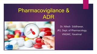 Pharmacovigilance &
ADR
Dr. Nilesh Siddhawar,
JR1, Dept. of Pharmacology,
VNGMC, Yavatmal
 
