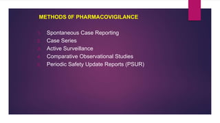 METHODS 0F PHARMACOVIGILANCE
1. Spontaneous Case Reporting
2. Case Series
3. Active Surveillance
4. Comparative Observational Studies
5. Periodic Safety Update Reports (PSUR)
 