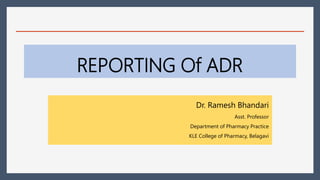 REPORTING Of ADR
Dr. Ramesh Bhandari
Asst. Professor
Department of Pharmacy Practice
KLE College of Pharmacy, Belagavi
 