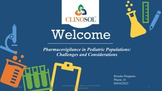 Welcome
Pharmacovigilance in Pediatric Populations:
Challenges and Considerations
Renuka Muppana
Pharm. D
094/052023
10/18/2022
www.clinosol.com | follow us on social media
@clinosolresearch
1
 