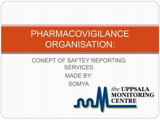 CONEPT OF SAFTEY REPORTING
SERVICES
MADE BY:
SOMYA
PHARMACOVIGILANCE
ORGANISATION:
 