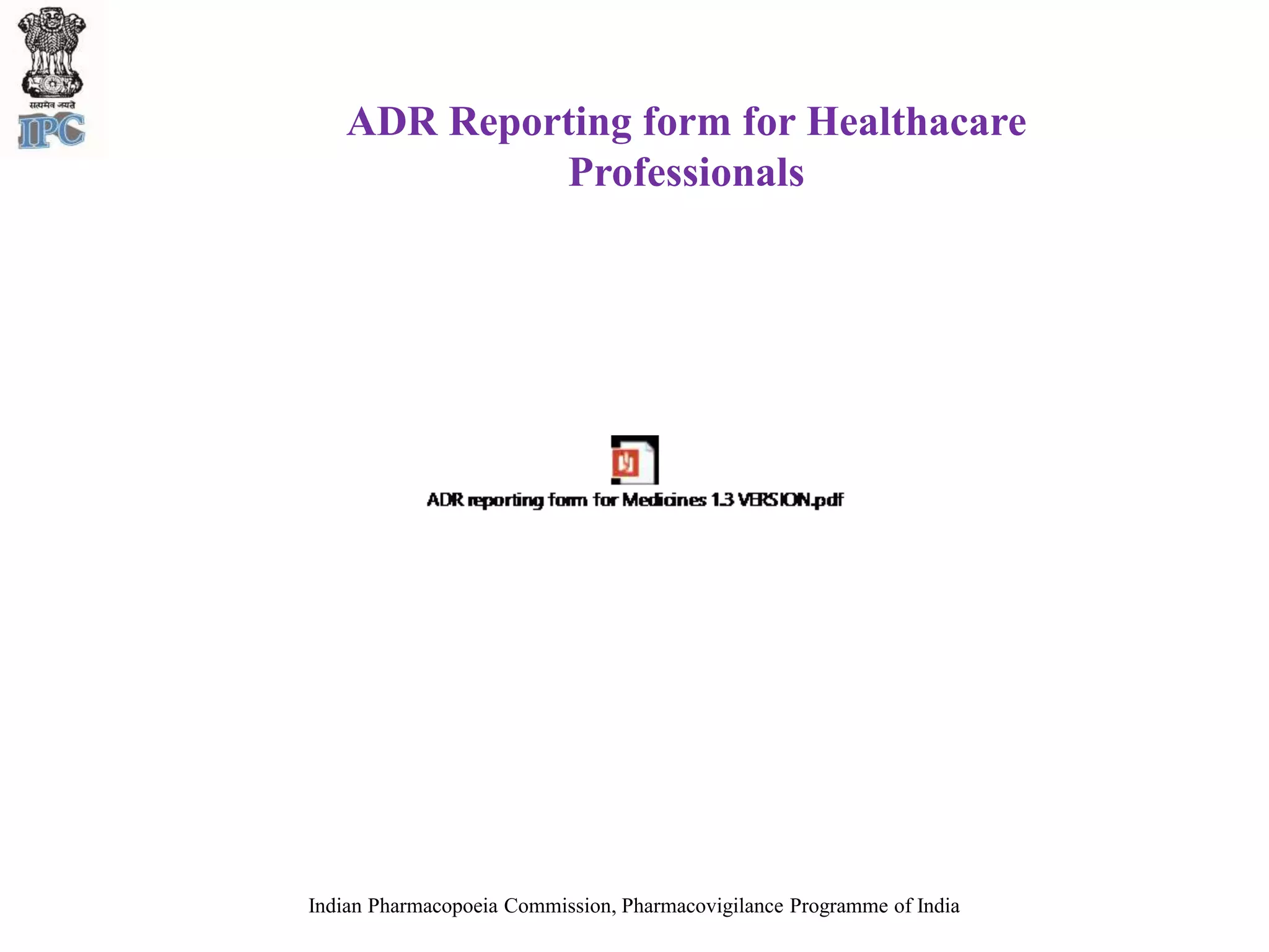 ADR Reporting form for Healthacare
Professionals
Indian Pharmacopoeia Commission, Pharmacovigilance Programme of India
 