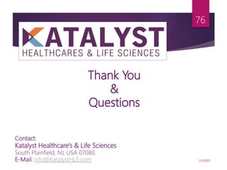 Thank You
&
Questions
1/11/2017
76
Contact:
Katalyst Healthcare’s & Life Sciences
South Plainfield, NJ, USA 07080.
E-Mail: info@KatalystHLS.com
 