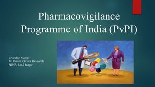 Pharmacovigilance
Programme of India (PvPI)
Chandan Kumar
M. Pharm, Clinical Research
NIPER, S.A.S Nagar
 
