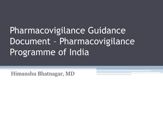 Pharmacovigilance Guidance
Document – Pharmacovigilance
Programme of India
Himanshu Bhatnagar, MD
 