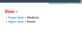 Dose :-
• Proper dose = Medicine
• Higher dose = Poison
 
