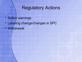 Regulatory Actions

    Safety warnings

    Labeling change/changes in SPC

    Withdrawal
 