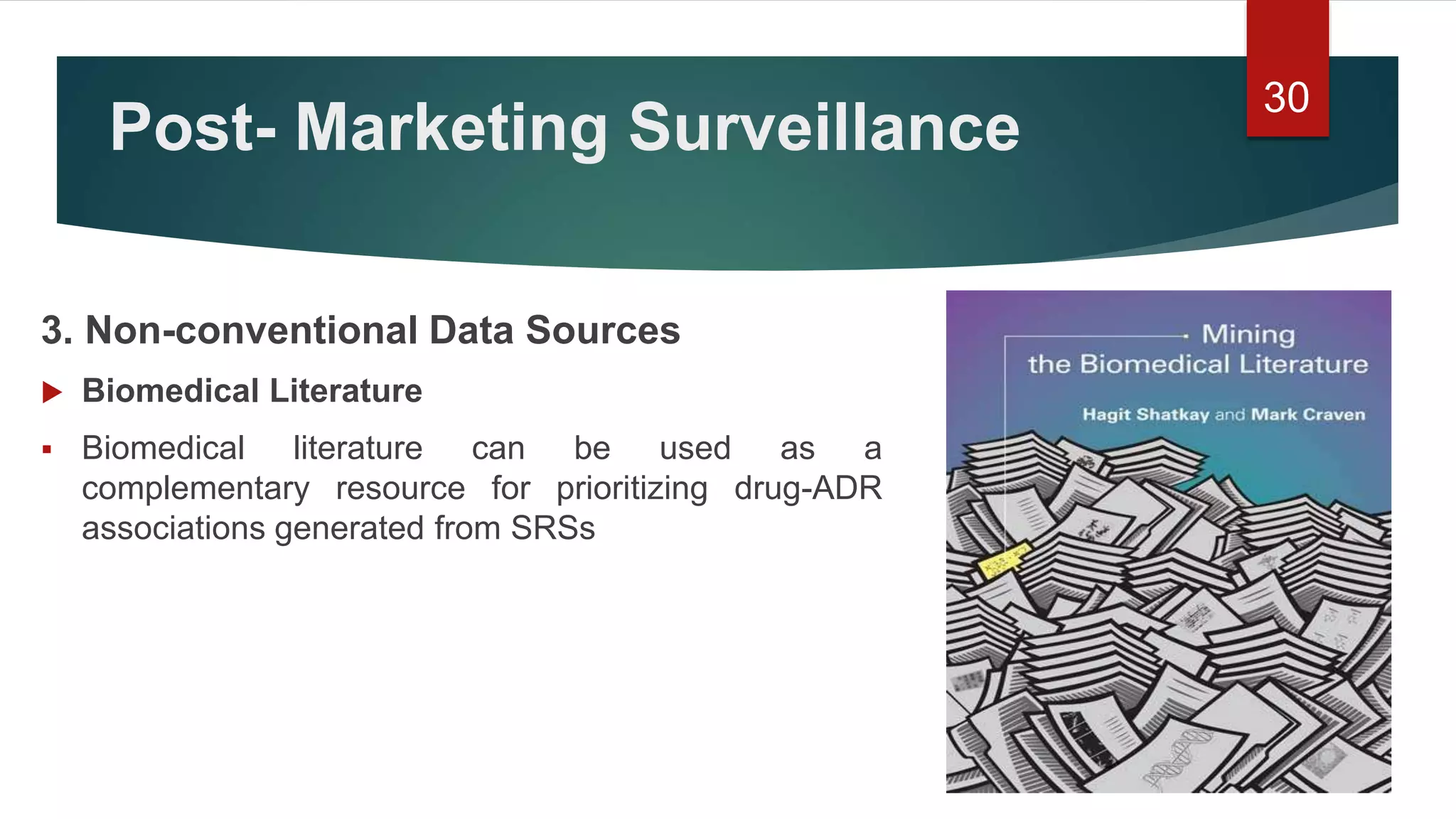 Post- Marketing Surveillance
3. Non-conventional Data Sources
 Biomedical Literature
 Biomedical literature can be used as a
complementary resource for prioritizing drug-ADR
associations generated from SRSs
30
 