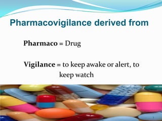 Pharmaco = Drug
Vigilance = to keep awake or alert, to
keep watch
3
Pharmacovigilance derived from
 