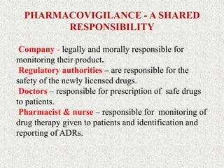 PHARMACOVIGILANCE - A SHARED
RESPONSIBILITY
Company - legally and morally responsible for
monitoring their product.
Regula...