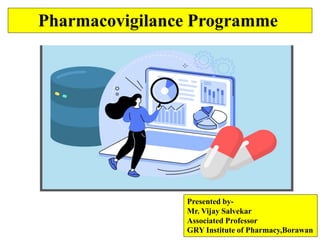 Pharmacovigilance Programme
Presented by-
Mr. Vijay Salvekar
Associated Professor
GRY Institute of Pharmacy,Borawan
 