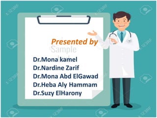 Presented By
Presented by
Dr.Mona kamel
Dr.Nardine Zarif
Dr.Mona Abd ElGawad
Dr.Heba Aly Hammam
Dr.Suzy ElHarony
 