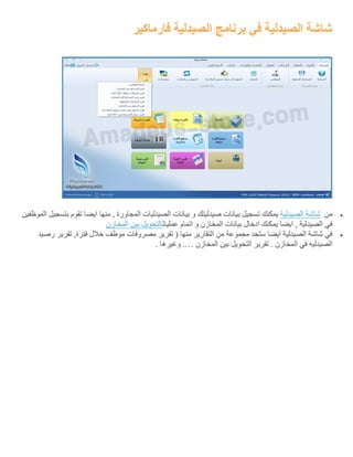 ‫فارماكير‬ ‫الصيدلية‬ ‫برنامج‬ ‫في‬ ‫الصيدلية‬ ‫شاشة‬
‫من‬‫شاشة‬‫الصيدلية‬‫الموظفين‬ ‫بتسجيل‬ ‫تقوم‬ ‫ايضا‬ ‫منها‬ , ‫المجاورة‬ ‫الصيدليات‬ ‫بيانات‬ ‫و‬ ‫صيدليتك‬ ‫بيانات‬ ‫تسجيل‬ ‫يمكنك‬
‫عمليا‬ ‫اتمام‬ ‫و‬ ‫المخازن‬ ‫بيانات‬ ‫ادخال‬ ‫يمكنك‬ ‫ايضا‬ , ‫الصيدلية‬ ‫في‬‫ت‬‫التحويل‬‫بين‬‫المخازن‬
‫رصيد‬ ‫تقرير‬ ,‫فترة‬ ‫خالل‬ ‫موظف‬ ‫مصروفات‬ ‫تقرير‬ ( ‫منها‬ ‫التقارير‬ ‫من‬ ‫مجموعة‬ ‫ستجد‬ ‫ايضا‬ ‫الصيدلية‬ ‫شاشة‬ ‫في‬
‫المخازن‬ ‫بين‬ ‫التحويل‬ ‫تقرير‬ . ‫المخازن‬ ‫في‬ ‫الصيدليه‬.…. ‫وغيرها‬
 