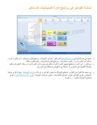 ‫الصيدليات‬ ‫ادارة‬ ‫برنامج‬ ‫في‬ ‫الفواتير‬ ‫شاشة‬‫فارماكير‬
‫في‬ ‫الشاشة‬ ‫هذه‬ ‫في‬ ‫ستجد‬‫برنامج‬‫الصيدلية‬, ‫شراء‬ ‫فاتورة‬ ‫أمر‬ , ‫مبيعات‬ ‫فاتورة‬ ‫مرتجع‬ , ‫المبيعات‬ ‫فواتير‬ ( ‫فارماكير‬
‫مر‬ , ‫مشتريات‬ ‫فاتورة‬ , ‫شراء‬ ‫فاتوره‬ ‫أمر‬ ‫استالم‬‫هالك‬ ‫فاتوره‬ ‫ايضا‬ , ‫مشتريات‬ ‫فاتورة‬ ‫تجع‬
‫فاتوره‬ ‫من‬‫فارماكير‬ ‫يقوم‬ ‫ال‬ ‫بذلك‬ ‫و‬ ‫شراء‬ ‫فاتورة‬ ‫أمر‬ ‫صورة‬ ‫في‬ ‫ولكن‬ ‫الشراء‬ ‫فاتورة‬ ‫تجهيز‬ ‫تستطيع‬ ‫الشراء‬ ‫أمر‬
‫الموردين‬ ‫مع‬ ‫حساباتك‬ ‫في‬ ‫مبالغ‬ ‫اي‬ ‫اضافة‬ ‫او‬ ‫المخازن‬ ‫في‬ ‫الكميات‬ ‫بإضافة‬
‫يخص‬ ‫ما‬ ‫كل‬ ‫تتبع‬ ‫تستطيع‬ ‫التقارير‬ ‫من‬ ‫كبيرة‬ ‫مجموعة‬ ‫من‬‫ايرادات‬ ‫و‬ ‫الفواتير‬‫و‬‫ارباح‬‫الصيدلية‬‫تقرير‬ ( ‫منها‬‫يومية‬
, ‫الخزينة‬ ‫حسابات‬ ‫تقرير‬ , ‫المشتريات‬ ‫اجمالي‬ ‫,تقرير‬ ‫الفواتير‬ ‫تقرير‬ , ‫المبيعات‬‫تقرير‬‫االرباح‬‫خالل‬‫فترة‬‫تقرير‬ ,
‫إج‬‫باليوم‬ ‫المبيعات‬ ‫مالي‬..…‫وغيرها‬
 