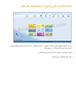 ‫الصيدليات‬ ‫ادارة‬ ‫برنامج‬ ‫في‬ ‫األداريات‬ ‫شاشة‬‫فارماكير‬
‫او‬ ‫علي‬ ‫االطالع‬ ‫ايضا‬ ) ‫عامه‬ ‫اعدادات‬ , ‫العمالت‬ ‫اعدادات‬ , ‫االجهزة‬ ‫إعدادات‬ ( ‫ضبط‬ ‫يمكنك‬ ‫الشاشة‬ ‫هذه‬ ‫من‬
. ‫نهائيا‬ ‫مسحها‬ ‫او‬ ‫المحذوفات‬ ‫سلة‬ ‫في‬ ‫ما‬ ‫استرجاع‬
. ‫وصالحياتهم‬ ‫المستخدمين‬ ‫ومجموعات‬ ‫المستخدمين‬ ‫تعيين‬
‫استرجاعه‬ ‫و‬ ‫احتياطية‬ ‫نسخ‬ ‫عمل‬. ‫ا‬
 