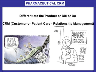 Differentiate the Product or Die or Do  CRM (Customer or Patient Care - Relationship Management)   PHARMACEUTICAL CRM 