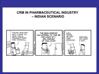 CRM IN PHARMACEUTICAL INDUSTRY  –  INDIAN SCENARIO THE DRUG COMPANY HAS OFFERED TO TAKE ME  FOR LUNCH IF I  SELL ENOUGH OF THIS STUFF 