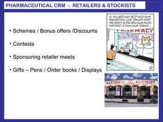PHARMACEUTICAL CRM  -  RETAILERS & STOCKISTS Schemes / Bonus offers /Discounts Contests  Sponsoring retailer meets Gifts – Pens / Order books / Displays 