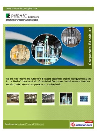 We are the leading manufacture & export industrial processing equipment used
in the field of fine chemicals, Essential oil Derivation, herbal extracts & others.
We also undertake various projects on turnkey basis.
 