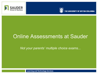 Online Assessments at Sauder

  Not your parents’ multiple choice exams...




      Learning and Technology Services
 