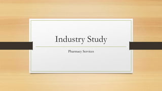 Industry Study
Pharmacy Services
 
