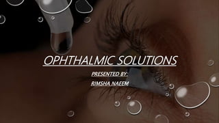 OPHTHALMIC SOLUTIONS
PRESENTED BY:
RIMSHA NAEEM
 