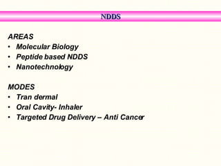 NDDS AREAS Molecular Biology Peptide based NDDS Nanotechnology MODES Tran dermal Oral Cavity- Inhaler Targeted Drug Delivery – Anti Cancer 