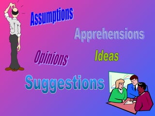 Assumptions Apprehensions Ideas Opinions Suggestions 