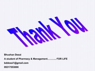Thank You Bhushan Desai A student of Pharmacy & Management……….. FOR LIFE [email_address] 09317553000 