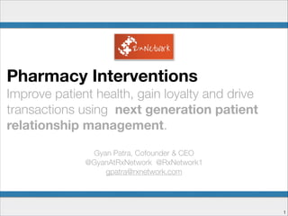 !1
Pharmacy Interventions
Improve patient health, gain loyalty and drive
transactions using next generation patient
relationship management.
!
Gyan Patra, Cofounder & CEO
@GyanAtRxNetwork @RxNetwork1
gpatra@rxnetwork.com
 