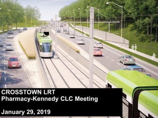 CROSSTOWN LRT
Pharmacy-Kennedy CLC Meeting
January 29, 2019
 