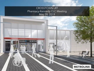 CROSSTOWN LRT
Pharmacy-Kennedy CLC Meeting
May 28, 2019
 