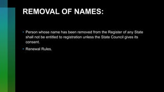 REMOVAL OF NAMES:
• Person whose name has been removed from the Register of any State
shall not be entitled to registration unless the State Council gives its
consent.
• Renewal Rules.
 