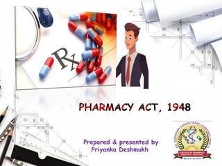 PHARMACY ACT, 1948
Prepared & presented by
Priyanka Deshmukh
 