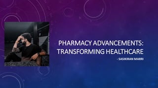 PHARMACY ADVANCEMENTS:
TRANSFORMING HEALTHCARE
- SASIKIRAN MARRI
 