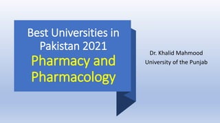 Best Universities in
Pakistan 2021
Pharmacy and
Pharmacology
Dr. Khalid Mahmood
University of the Punjab
 