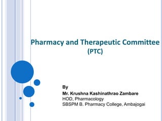 Pharmacy and Therapeutic Committee
(PTC)
By
Mr. Krushna Kashinathrao Zambare
HOD, Pharmacology
SBSPM B. Pharmacy College, Ambajogai
 