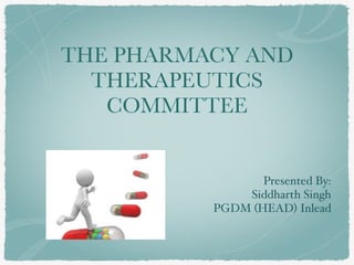 THE PHARMACY AND
THERAPEUTICS
COMMITTEE 
Presented By:
Siddharth Singh
PGDM (HEAD) Inlead
 
